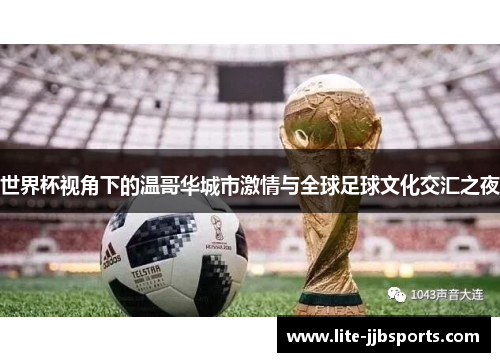 世界杯视角下的温哥华城市激情与全球足球文化交汇之夜 世界杯视角下的温哥华城市激情与全球足球文化交汇之夜