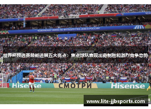 世界杯预选赛最新进展五大亮点:焦点球队表现出奇制胜和激烈竞争态势 世界杯预选赛最新进展五大亮点:焦点球队表现出奇制胜和激烈竞争态势
