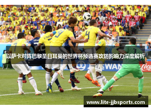 以萨卡对阵巴黎圣日耳曼的世界杯预选赛攻防影响力深度解析