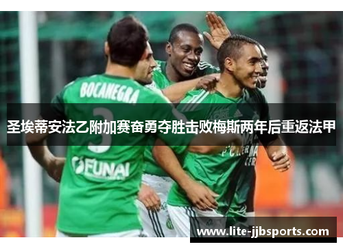 圣埃蒂安法乙附加赛奋勇夺胜击败梅斯两年后重返法甲 圣埃蒂安法乙附加赛奋勇夺胜击败梅斯两年后重返法甲