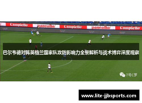 巴尔韦德对阵英格兰国家队攻防影响力全景解析与战术博弈深度观察 巴尔韦德对阵英格兰国家队攻防影响力全景解析与战术博弈深度观察