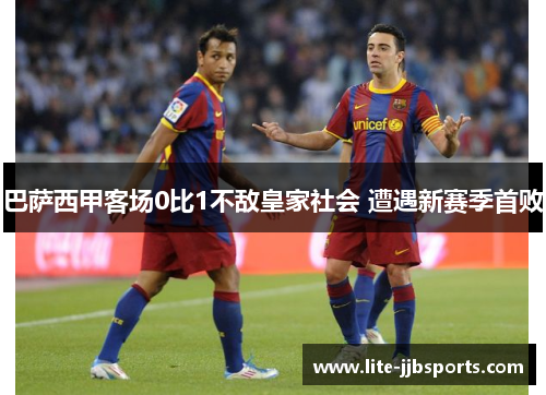 巴萨西甲客场0比1不敌皇家社会 遭遇新赛季首败 巴萨西甲客场0比1不敌皇家社会 遭遇新赛季首败