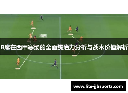 B席在西甲赛场的全面统治力分析与战术价值解析 B席在西甲赛场的全面统治力分析与战术价值解析
