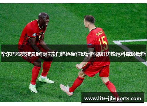 毕尔巴鄂竞技夏窗顶住豪门追逐留住欧洲杯爆红边锋尼科威廉姆斯 毕尔巴鄂竞技夏窗顶住豪门追逐留住欧洲杯爆红边锋尼科威廉姆斯