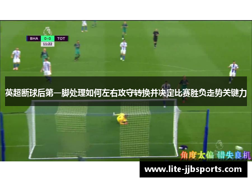 英超断球后第一脚处理如何左右攻守转换并决定比赛胜负走势关键力 英超断球后第一脚处理如何左右攻守转换并决定比赛胜负走势关键力